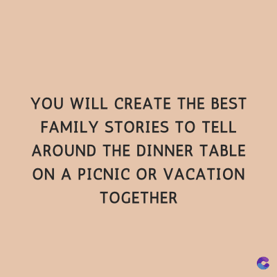 YOU WILL CREATE THE BEST
FAMILY STORIES TO TELL
AROUND THE DINNER TABLE
ON A PICNIC OR VACATION
TOGETHER