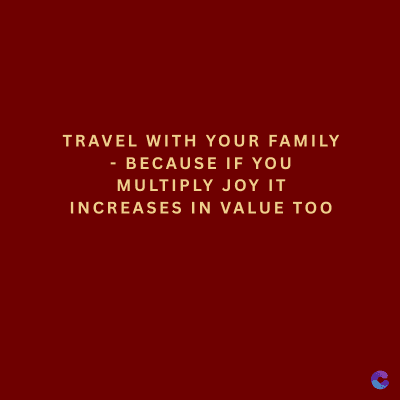 TRAVEL WITH YOUR FAMILY
- BECAUSE IF YOU
MULTIPLY JOY IT
INCREASES IN VALUE TOO