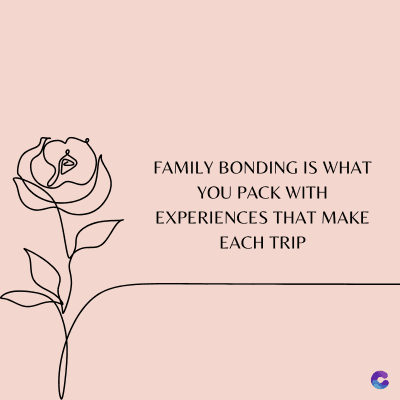 FAMILY BONDING IS WHAT
YOU PACK WITH
EXPERIENCES THAT MAKE
EACH TRIP
C
