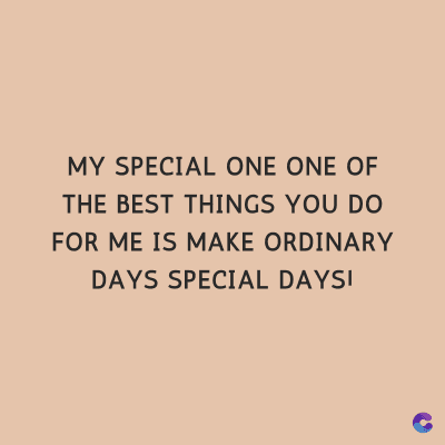 MY SPECIAL ONE ONE OF
THE BEST THINGS YOU DO
FOR ME IS MAKE ORDINARY
DAYS SPECIAL DAYSI