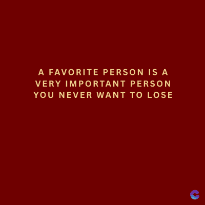 A FAVORITE PERSON IS A
VERY IMPORTANT PERSON
YOU NEVER WANT TO LOSE