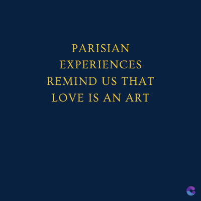 PARISIAN
EXPERIENCES
REMIND US THAT
LOVE IS AN ART