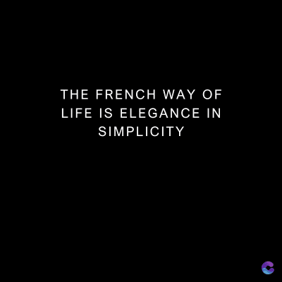 THE FRENCH WAY OF
LIFE IS ELEGANCE IN
SIMPLICITY