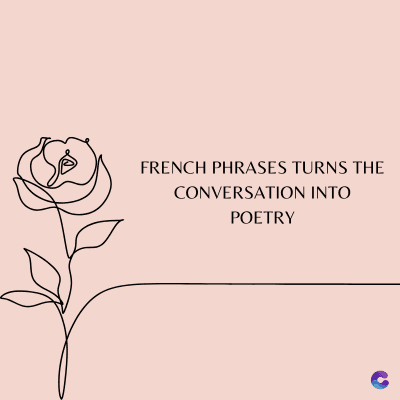 FRENCH PHRASES TURNS THE
CONVERSATION INTO
POETRY
C