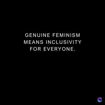 GENUINE FEMINISM
MEANS INCLUSIVITY
FOR EVERYONE.