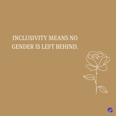 INCLUSIVITY MEANS NO
GENDER IS LEFT BEHIND.