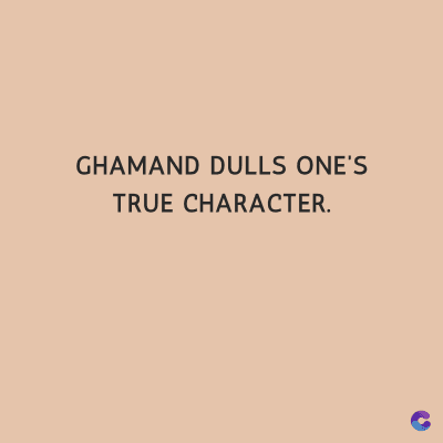 GHAMAND DULLS ONE'S
TRUE CHARACTER.