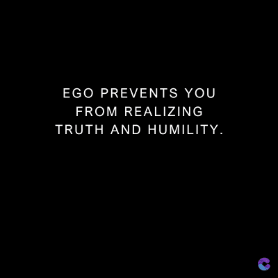 EGO PREVENTS YOU
FROM REALIZING
TRUTH AND HUMILITY.