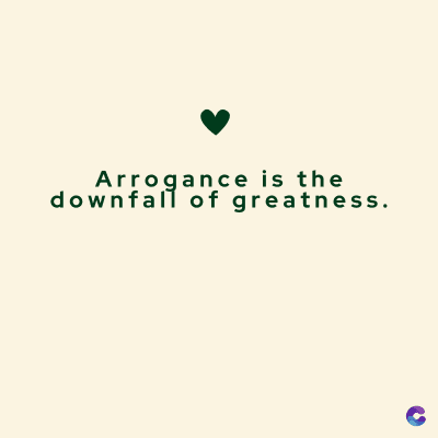 Arrogance is the
downfall of greatness.
C