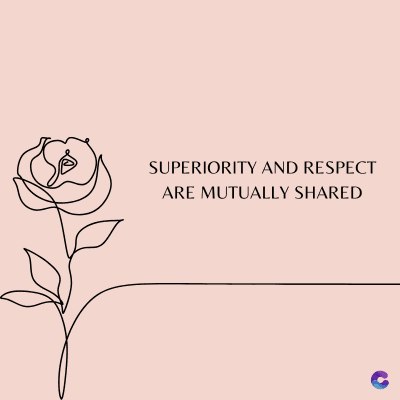 SUPERIORITY AND RESPECT
ARE MUTUALLY SHARED
C