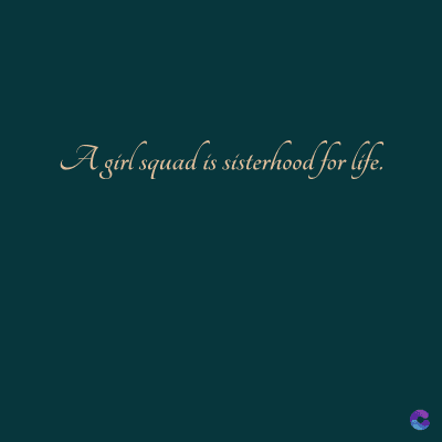 A girl squad is sisterhood for life.
