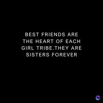 BEST FRIENDS ARE
THE HEART OF EACH
GIRL TRIBE.THEY ARE
SISTERS FOREVER