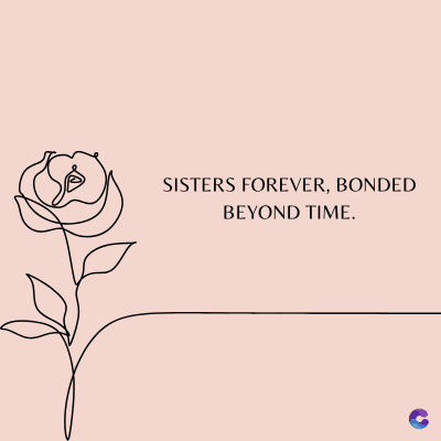 SISTERS FOREVER, BONDED
BEYOND TIME.
C