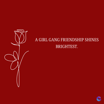 A GIRL GANG FRIENDSHIP SHINES
BRIGHTEST.