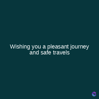 Wishing you a pleasant journey
and safe travels