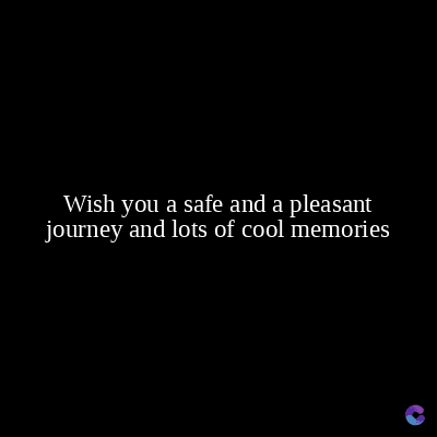Wish you a safe and a pleasant
journey and lots of cool memories
