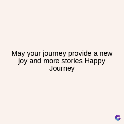 May your journey provide a new
joy and more stories Happy
Journey
C