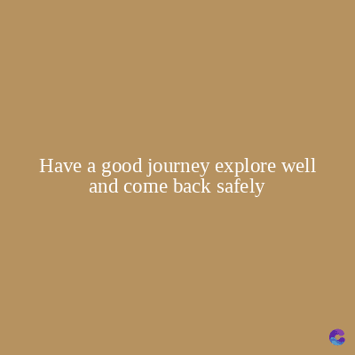 Have a good journey explore well
and come back safely