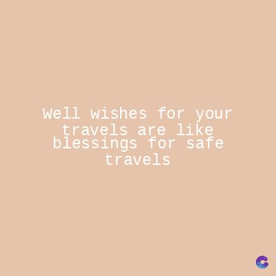 Well wishes for your
travels are like
blessings for safe
travels