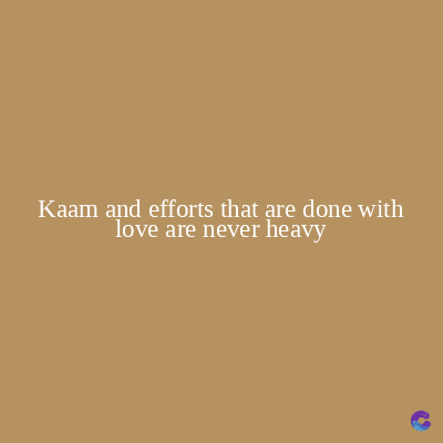Kaam and efforts that are done with
love are never heavy