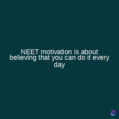NEET motivation is about
believing that you can do it every
day