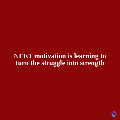 NEET motivation is learning to
turn the struggle into strength