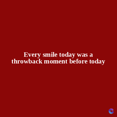 Every smile today was a
throwback moment before today
