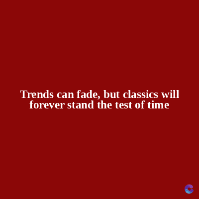 Trends can fade, but classics will
forever stand the test of time
