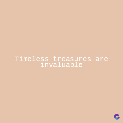 Timeless treasures are
invaluable