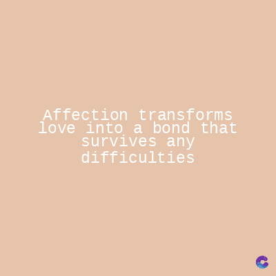 Affection transforms
love into a bond that
survives any
difficulties