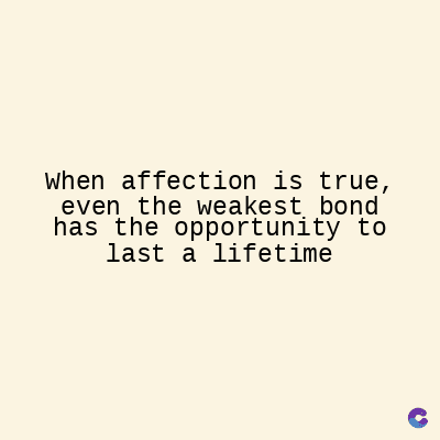 When affection is true,
even the weakest bond
has the opportunity to
last a lifetime
C