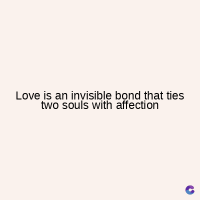 Love is an invisible bond that ties
two souls with affection
C