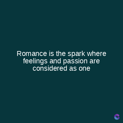 Romance is the spark where
feelings and passion are
considered as one