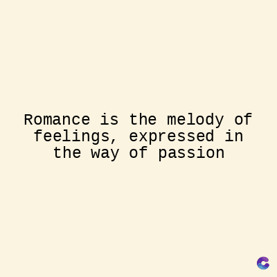 Romance is the melody of
feelings, expressed in
the way of passion
C