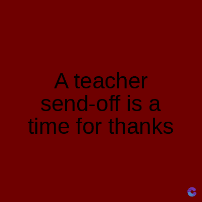 A teacher
send-off is a
time for thanks