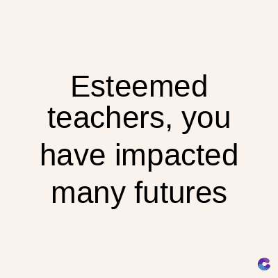 Esteemed
teachers, you
have impacted
many futures
C