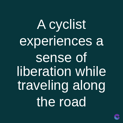 A cyclist
experiences a
sense of
liberation while
traveling along
the road