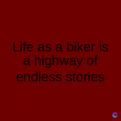 Life as a biker is
a highway of
endless stories