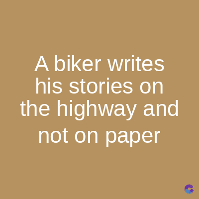 A biker writes
his stories on
the highway and
not on paper
