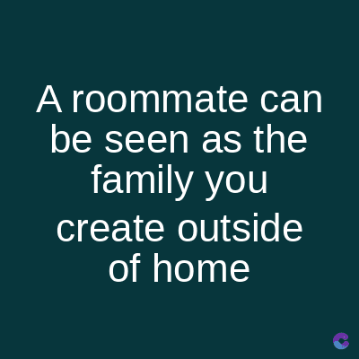 A roommate can
be seen as the
family you
create outside
of home