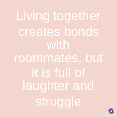 Living together
creates bonds
with
roommates, but
it is full of
laughter and
struggle
C