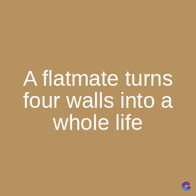 A flatmate turns
four walls into a
whole life