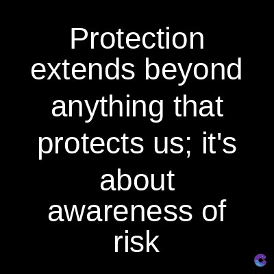 Protection
extends beyond
anything that
protects us; it's
about
awareness of
risk
