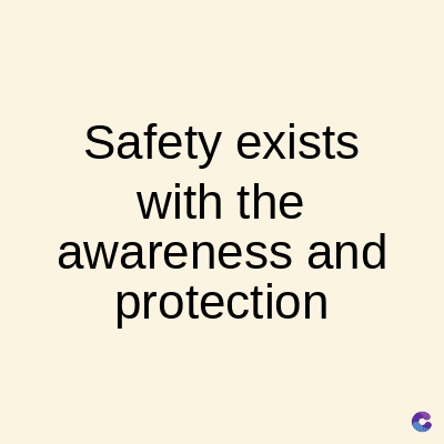 Safety exists
with the
awareness and
protection
C
