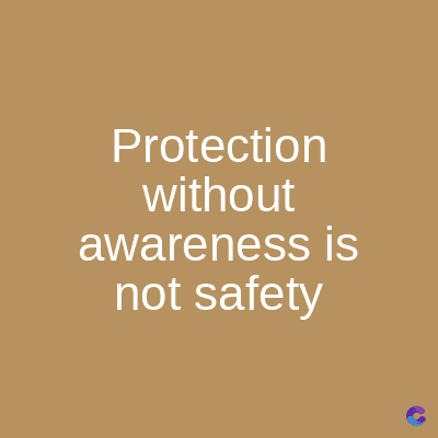 Protection
without
awareness is
not safety