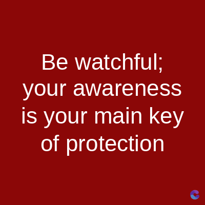Be watchful;
your awareness
is your main key
of protection