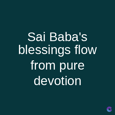 Sai Baba's
blessings flow
from pure
devotion
