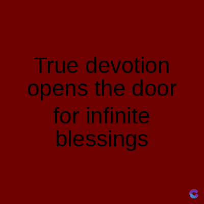 True devotion
opens the door
for infinite
blessings