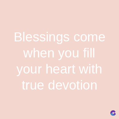 Blessings come
when you fill
your heart with
true devotion
C