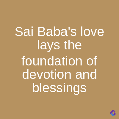Sai Baba's love
lays the
foundation of
devotion and
blessings